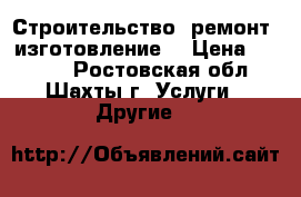 Строительство. ремонт, изготовление  › Цена ­ 1 200 - Ростовская обл., Шахты г. Услуги » Другие   